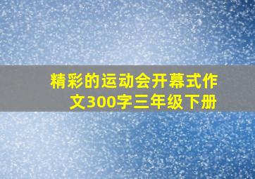 精彩的运动会开幕式作文300字三年级下册