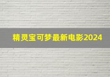 精灵宝可梦最新电影2024