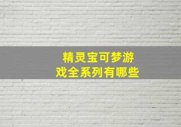 精灵宝可梦游戏全系列有哪些