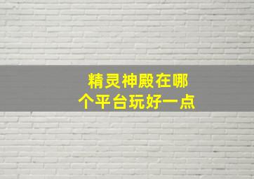 精灵神殿在哪个平台玩好一点