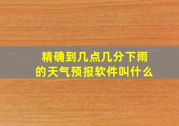 精确到几点几分下雨的天气预报软件叫什么