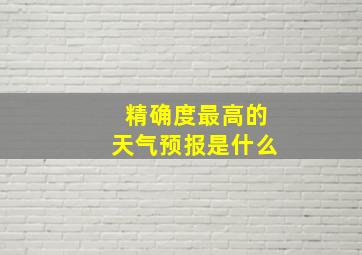 精确度最高的天气预报是什么