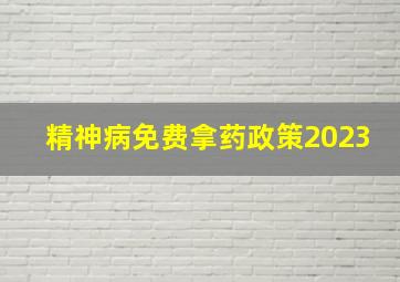 精神病免费拿药政策2023