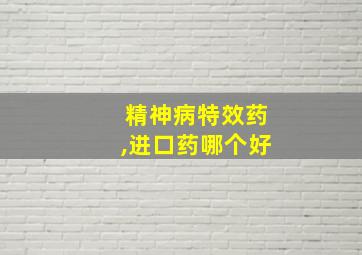 精神病特效药,进口药哪个好