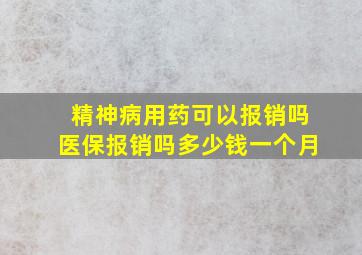 精神病用药可以报销吗医保报销吗多少钱一个月