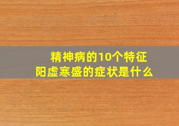 精神病的10个特征阳虚寒盛的症状是什么