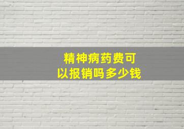 精神病药费可以报销吗多少钱