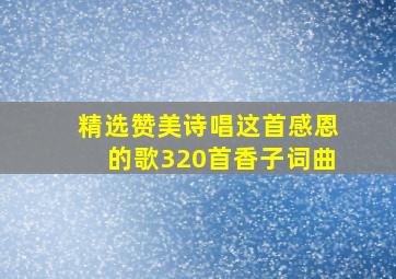 精选赞美诗唱这首感恩的歌320首香子词曲