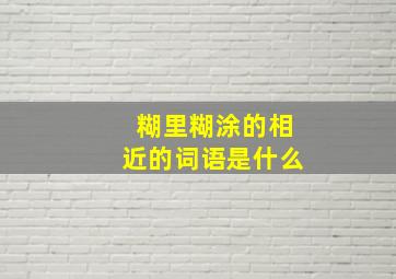 糊里糊涂的相近的词语是什么