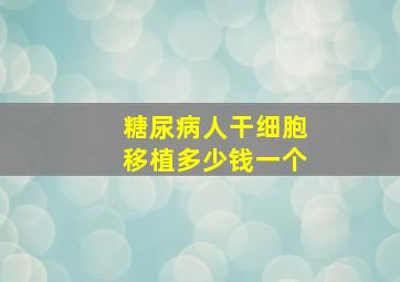 糖尿病人干细胞移植多少钱一个