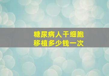 糖尿病人干细胞移植多少钱一次