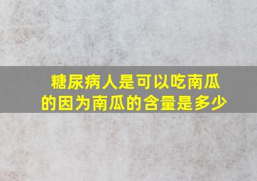 糖尿病人是可以吃南瓜的因为南瓜的含量是多少