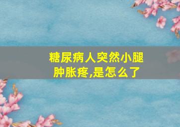 糖尿病人突然小腿肿胀疼,是怎么了