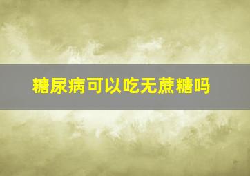 糖尿病可以吃无蔗糖吗