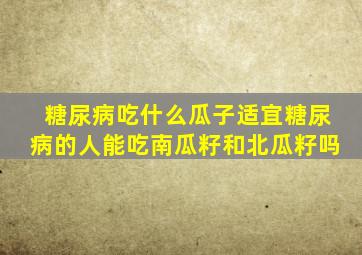 糖尿病吃什么瓜子适宜糖尿病的人能吃南瓜籽和北瓜籽吗