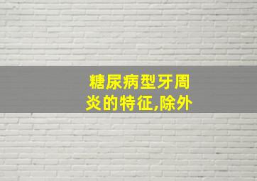 糖尿病型牙周炎的特征,除外