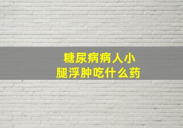 糖尿病病人小腿浮肿吃什么药