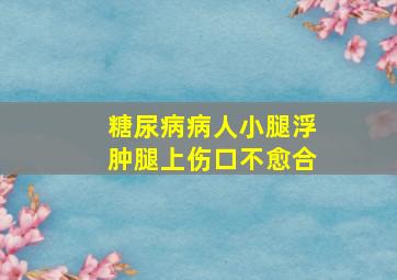 糖尿病病人小腿浮肿腿上伤口不愈合