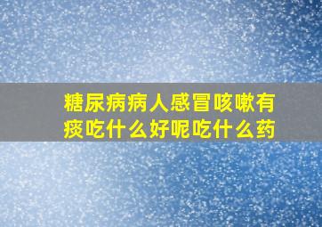 糖尿病病人感冒咳嗽有痰吃什么好呢吃什么药