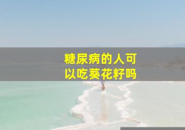 糖尿病的人可以吃葵花籽吗