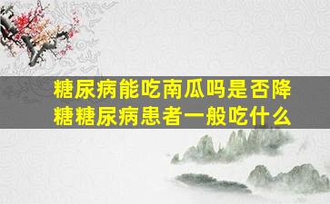 糖尿病能吃南瓜吗是否降糖糖尿病患者一般吃什么