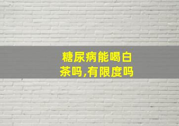 糖尿病能喝白茶吗,有限度吗