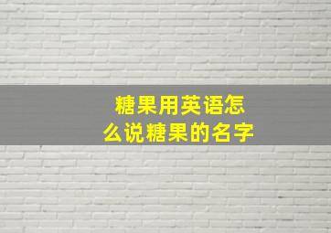 糖果用英语怎么说糖果的名字