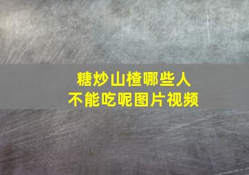 糖炒山楂哪些人不能吃呢图片视频