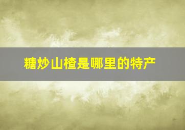 糖炒山楂是哪里的特产