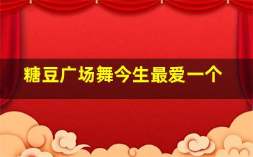 糖豆广场舞今生最爱一个