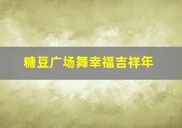 糖豆广场舞幸福吉祥年