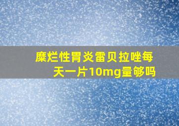 糜烂性胃炎雷贝拉唑每天一片10mg量够吗