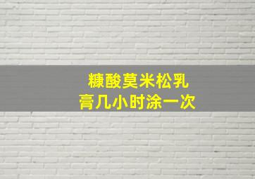 糠酸莫米松乳膏几小时涂一次