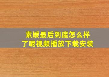 素媛最后到底怎么样了呢视频播放下载安装