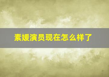 素媛演员现在怎么样了