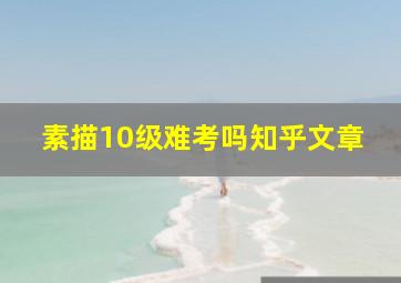 素描10级难考吗知乎文章