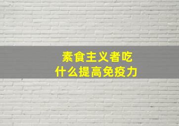 素食主义者吃什么提高免疫力