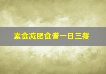 素食减肥食谱一日三餐