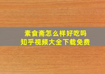 素食斋怎么样好吃吗知乎视频大全下载免费