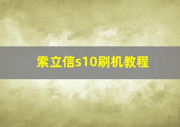 索立信s10刷机教程