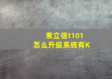 索立信t101怎么升级系统有K