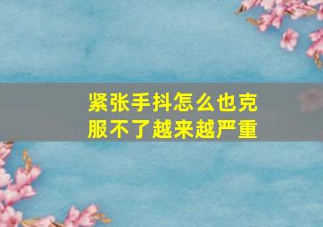 紧张手抖怎么也克服不了越来越严重