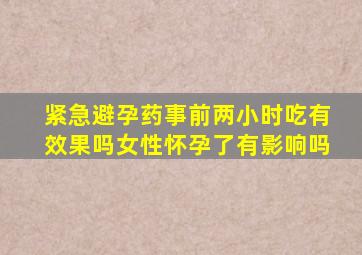 紧急避孕药事前两小时吃有效果吗女性怀孕了有影响吗