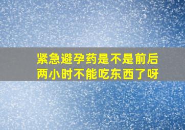 紧急避孕药是不是前后两小时不能吃东西了呀