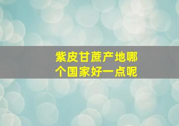 紫皮甘蔗产地哪个国家好一点呢