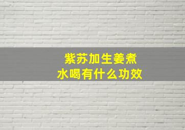 紫苏加生姜煮水喝有什么功效