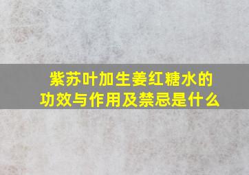 紫苏叶加生姜红糖水的功效与作用及禁忌是什么