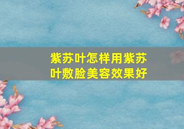 紫苏叶怎样用紫苏叶敷脸美容效果好