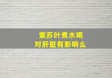 紫苏叶煮水喝对肝脏有影响么