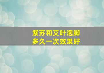 紫苏和艾叶泡脚多久一次效果好